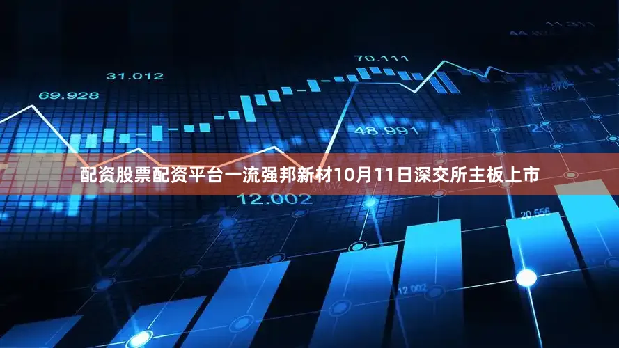 配资股票配资平台一流强邦新材10月11日深交所主板上市