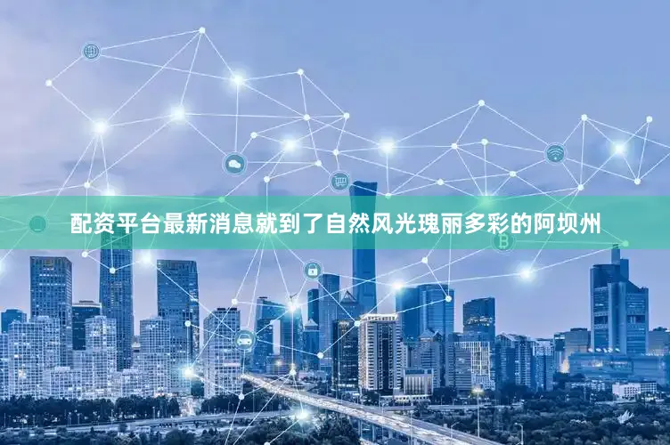 配资平台最新消息就到了自然风光瑰丽多彩的阿坝州