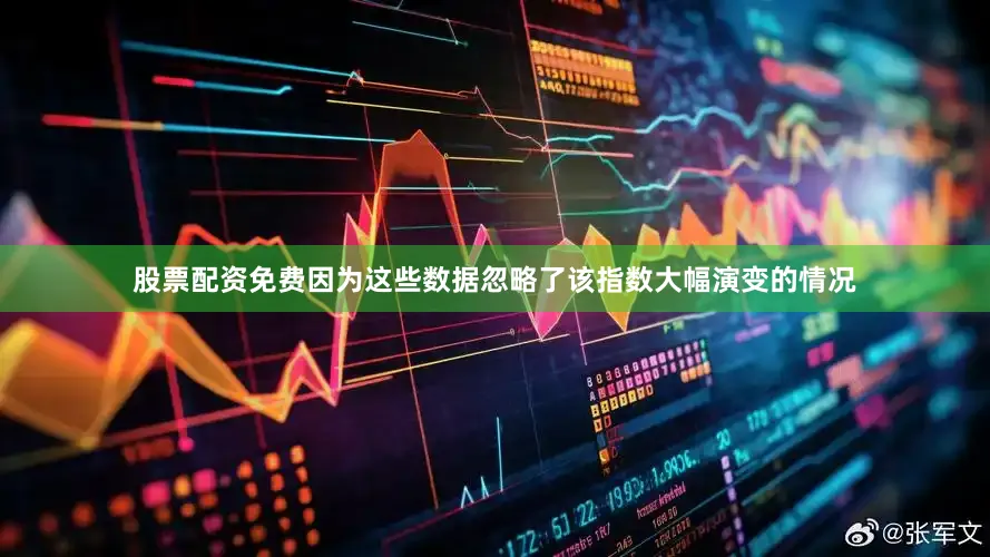 股票配资免费因为这些数据忽略了该指数大幅演变的情况