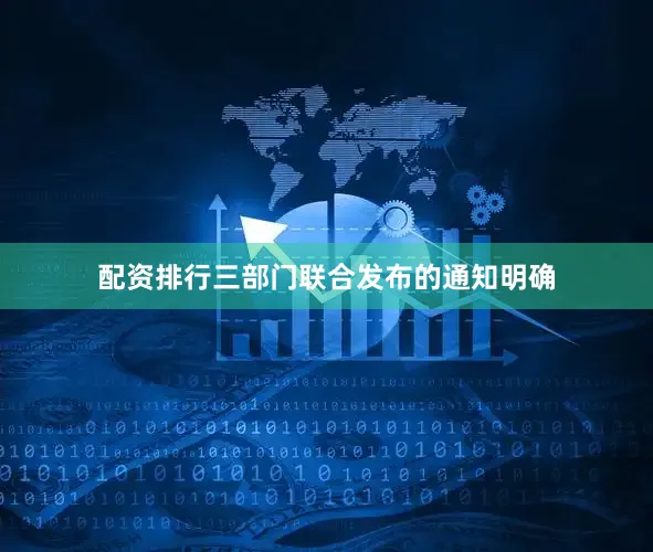 配资排行　　三部门联合发布的通知明确