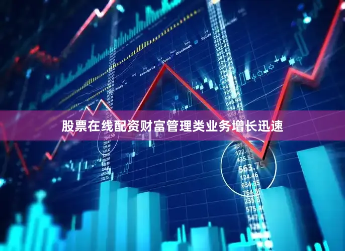 股票在线配资财富管理类业务增长迅速