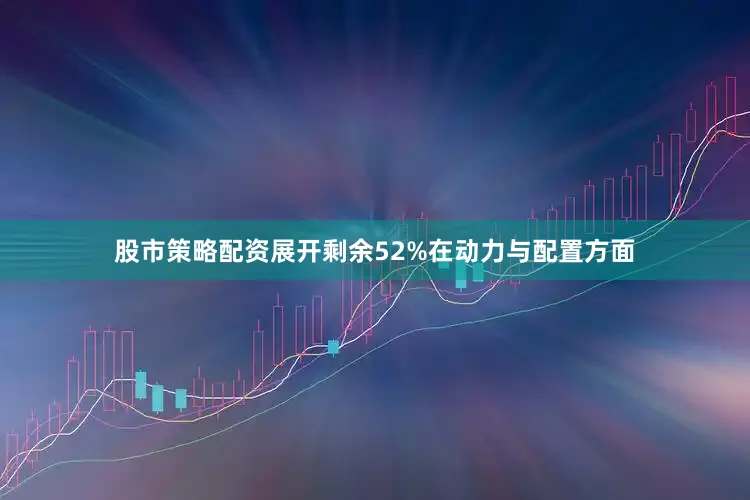 股市策略配资展开剩余52%在动力与配置方面