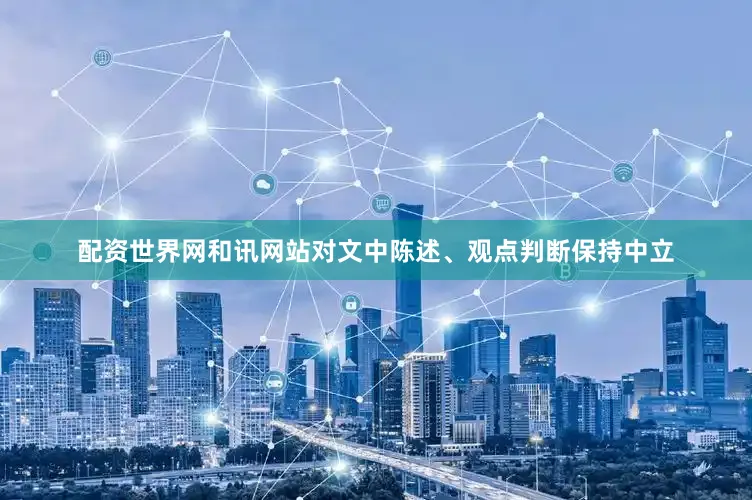 配资世界网和讯网站对文中陈述、观点判断保持中立