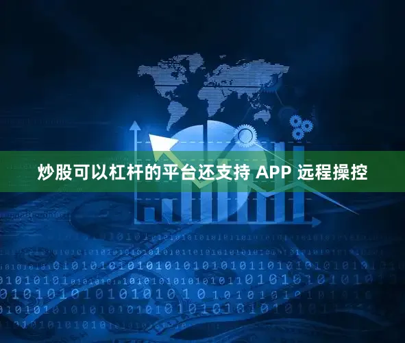 炒股可以杠杆的平台还支持 APP 远程操控