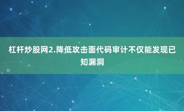 杠杆炒股网2.降低攻击面代码审计不仅能发现已知漏洞