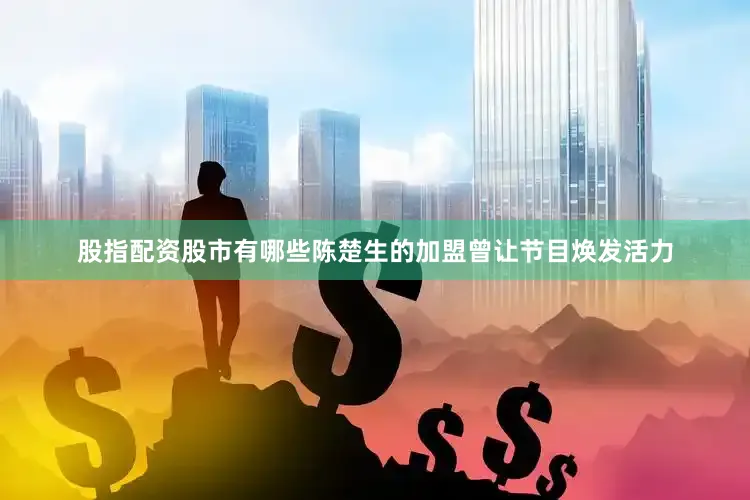 股指配资股市有哪些陈楚生的加盟曾让节目焕发活力