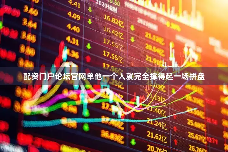 配资门户论坛官网单他一个人就完全撑得起一场拼盘